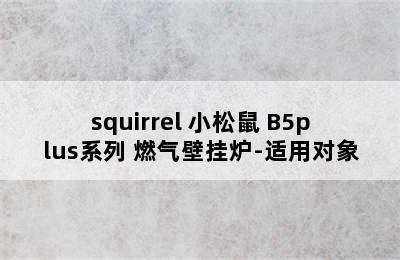 squirrel 小松鼠 B5plus系列 燃气壁挂炉-适用对象